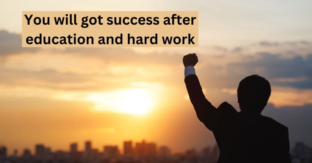 You will got success after education and hard work